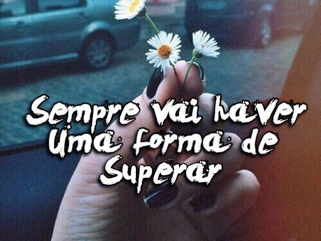 Sempre vai haver uma forma de superar! Você e capaz!